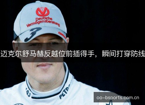 迈克尔舒马赫反越位前插得手,瞬间打穿防线 迈克尔舒马赫反越位前插得手,瞬间打穿防线