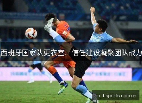 西班牙国家队更衣室,信任建设凝聚团队战力 西班牙国家队更衣室,信任建设凝聚团队战力